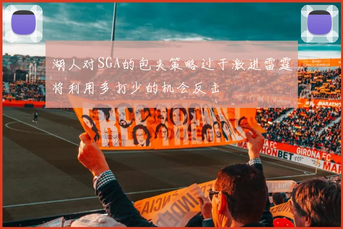 湖人对SGA的包夹策略过于激进雷霆将利用多打少的机会反击