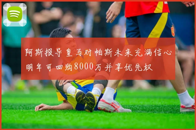 阿斯报导皇马对帕斯未来充满信心明年可回购8000万并享优先权