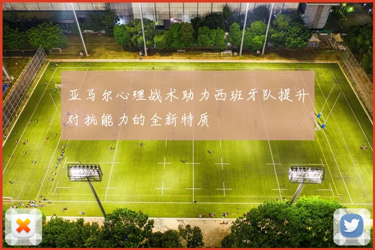 亚马尔心理战术助力西班牙队提升对抗能力的全新特质
