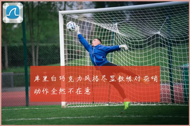库里白巧克力风格尽显教练对花哨动作全然不在意