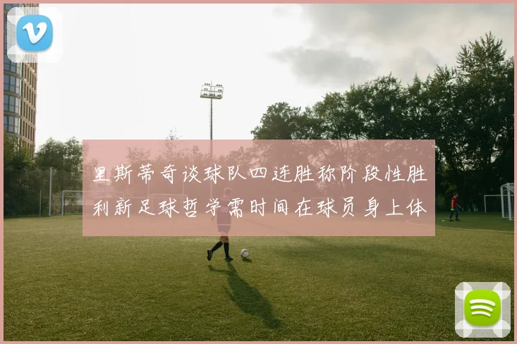 里斯蒂奇谈球队四连胜称阶段性胜利新足球哲学需时间在球员身上体现